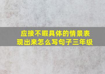 应接不暇具体的情景表现出来怎么写句子三年级