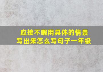 应接不暇用具体的情景写出来怎么写句子一年级