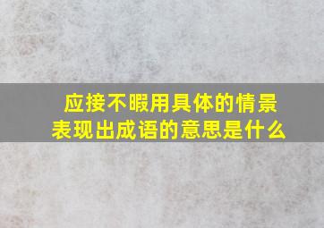 应接不暇用具体的情景表现出成语的意思是什么