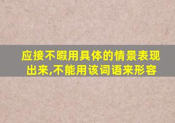 应接不暇用具体的情景表现出来,不能用该词语来形容