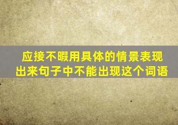 应接不暇用具体的情景表现出来句子中不能出现这个词语