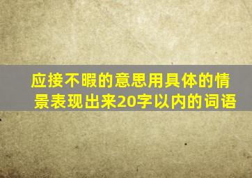 应接不暇的意思用具体的情景表现出来20字以内的词语