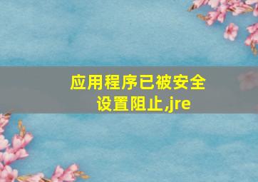 应用程序已被安全设置阻止,jre