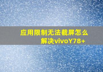 应用限制无法截屏怎么解决vivoY78+