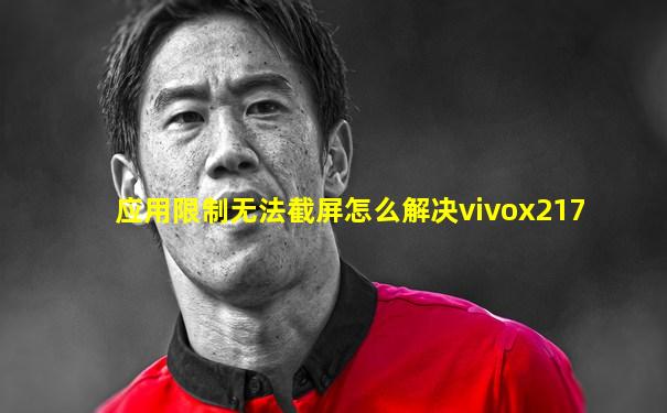 应用限制无法截屏怎么解决vivox217