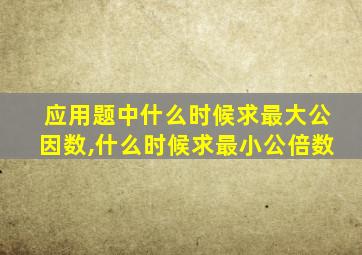 应用题中什么时候求最大公因数,什么时候求最小公倍数