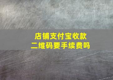 店铺支付宝收款二维码要手续费吗