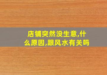 店铺突然没生意,什么原因,跟风水有关吗