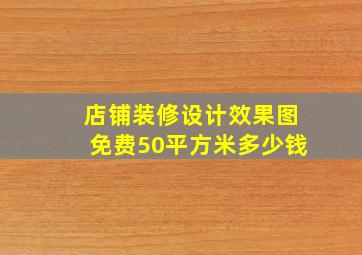 店铺装修设计效果图免费50平方米多少钱