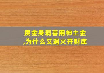 庚金身弱喜用神土金,为什么又遇火开财库