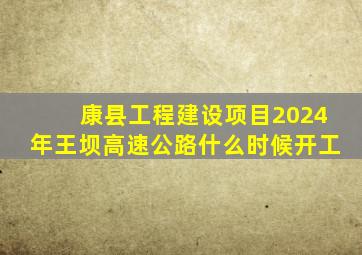 康县工程建设项目2024年王坝高速公路什么时候开工