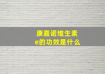 康嘉诺维生素e的功效是什么