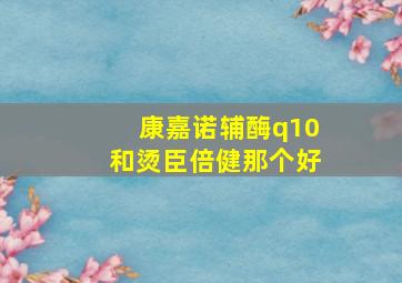 康嘉诺辅酶q10和烫臣倍健那个好