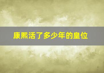 康熙活了多少年的皇位