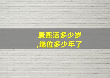 康熙活多少岁,继位多少年了