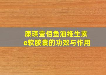 康琪壹佰鱼油维生素e软胶囊的功效与作用