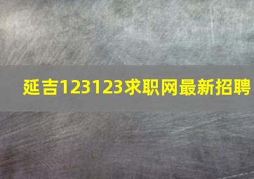 延吉123123求职网最新招聘