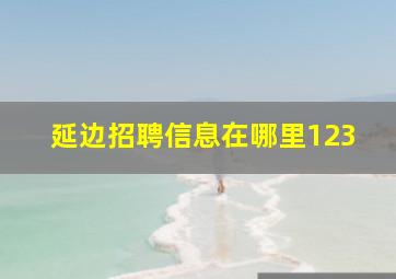 延边招聘信息在哪里123