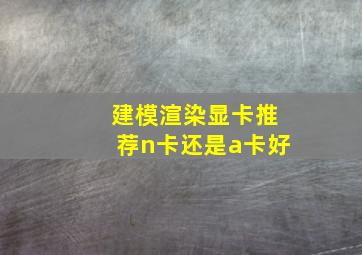 建模渲染显卡推荐n卡还是a卡好