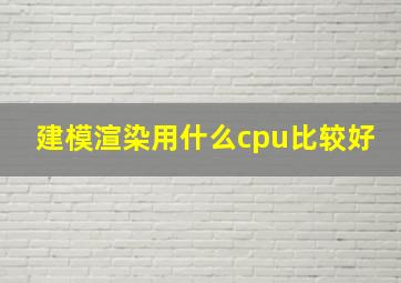 建模渲染用什么cpu比较好