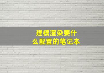 建模渲染要什么配置的笔记本