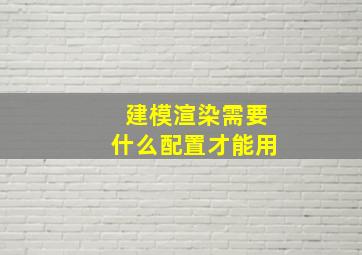 建模渲染需要什么配置才能用