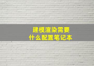 建模渲染需要什么配置笔记本