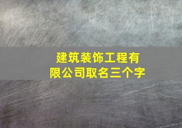 建筑装饰工程有限公司取名三个字