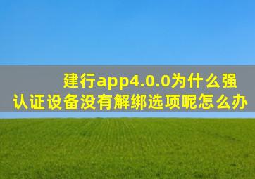 建行app4.0.0为什么强认证设备没有解绑选项呢怎么办