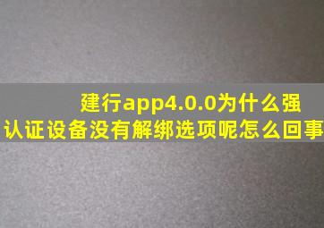 建行app4.0.0为什么强认证设备没有解绑选项呢怎么回事