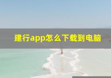 建行app怎么下载到电脑