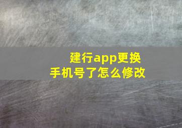 建行app更换手机号了怎么修改