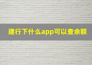 建行下什么app可以查余额