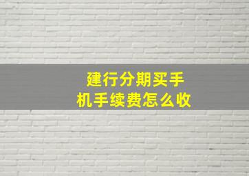 建行分期买手机手续费怎么收