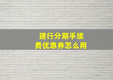 建行分期手续费优惠券怎么用