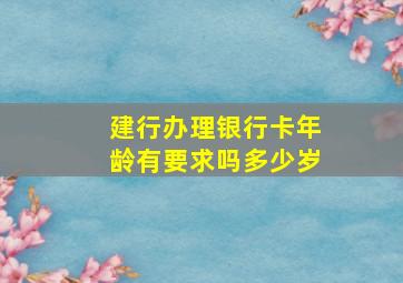 建行办理银行卡年龄有要求吗多少岁