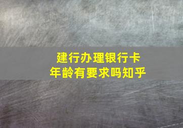 建行办理银行卡年龄有要求吗知乎