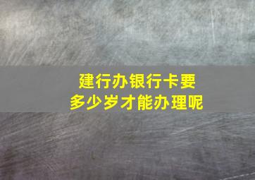 建行办银行卡要多少岁才能办理呢