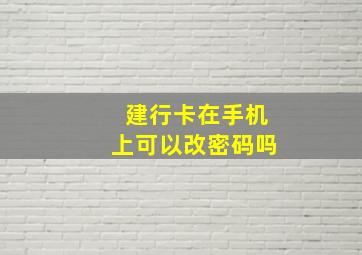 建行卡在手机上可以改密码吗