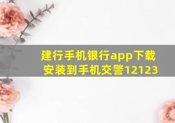 建行手机银行app下载安装到手机交警12123