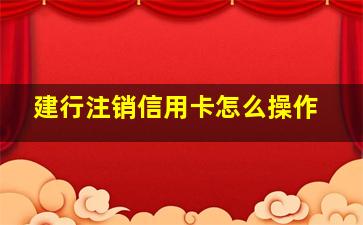 建行注销信用卡怎么操作