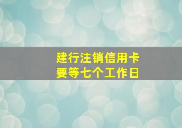 建行注销信用卡要等七个工作日