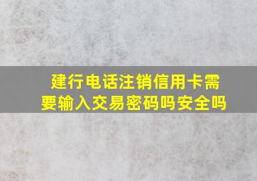 建行电话注销信用卡需要输入交易密码吗安全吗