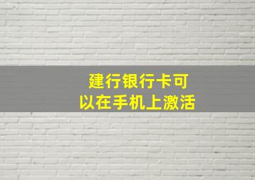 建行银行卡可以在手机上激活