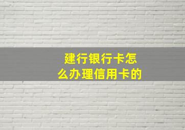 建行银行卡怎么办理信用卡的