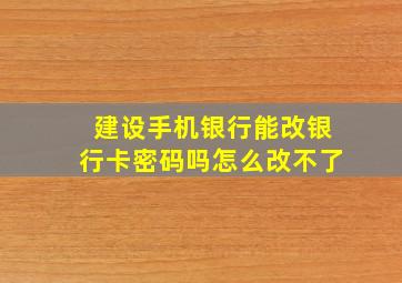 建设手机银行能改银行卡密码吗怎么改不了