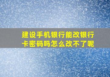 建设手机银行能改银行卡密码吗怎么改不了呢