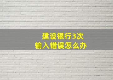 建设银行3次输入错误怎么办