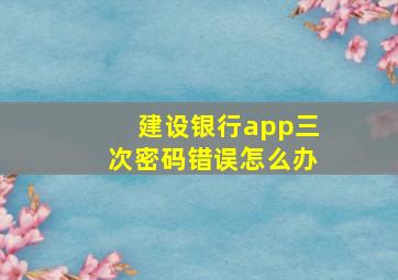 建设银行app三次密码错误怎么办