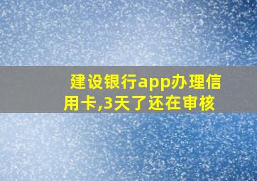 建设银行app办理信用卡,3天了还在审核